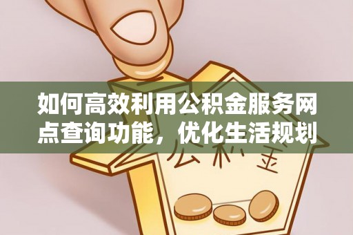 文昌如何高效利用公积金服务网点查询功能，优化生活规划