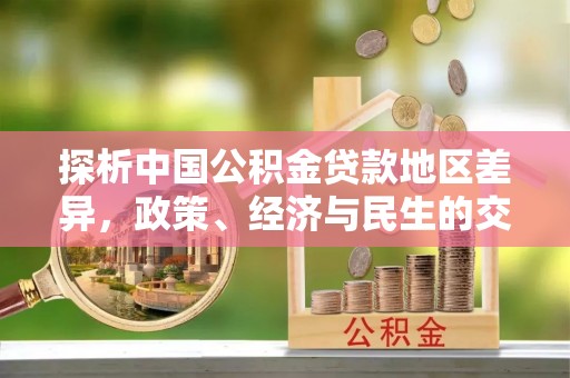 文昌探析中国公积金贷款地区差异，政策、经济与民生的交织影响