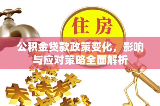 文昌公积金贷款政策变化，影响与应对策略全面解析