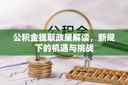 文昌公积金提取政策解读，新规下的机遇与挑战