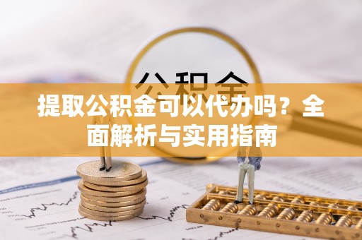 文昌提取公积金可以代办吗？全面解析与实用指南