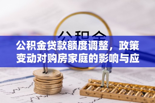 文昌公积金贷款额度调整，政策变动对购房家庭的影响与应对策略