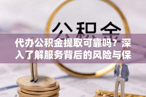 文昌代办公积金提取可靠吗？深入了解服务背后的风险与保障