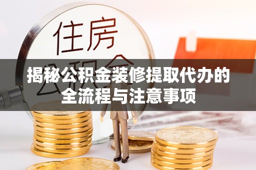 文昌揭秘公积金装修提取代办的全流程与注意事项