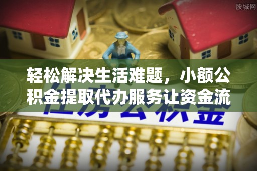 文昌轻松解决生活难题，小额公积金提取代办服务让资金流动更便捷
