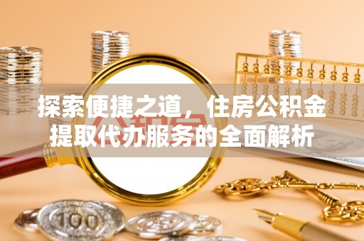 文昌探索便捷之道，住房公积金提取代办服务的全面解析