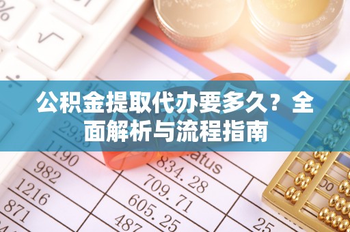 文昌公积金提取代办要多久？全面解析与流程指南