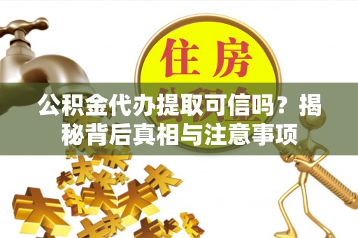 文昌公积金代办提取可信吗？揭秘背后真相与注意事项