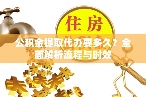 文昌公积金提取代办要多久？全面解析流程与时效