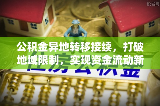 文昌公积金异地转移接续，打破地域限制，实现资金流动新纪元