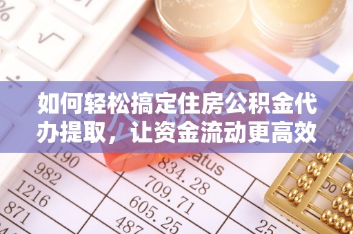 文昌如何轻松搞定住房公积金代办提取，让资金流动更高效