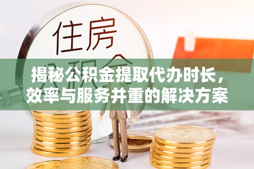 文昌揭秘公积金提取代办时长，效率与服务并重的解决方案