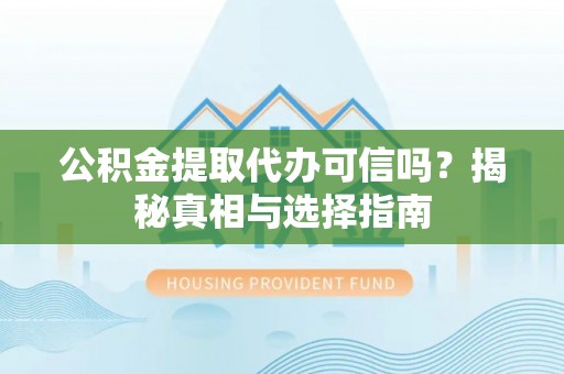 文昌公积金提取代办可信吗？揭秘真相与选择指南