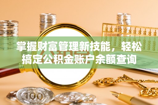 文昌掌握财富管理新技能，轻松搞定公积金账户余额查询