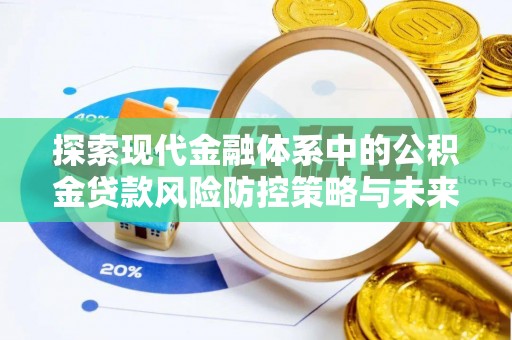 文昌探索现代金融体系中的公积金贷款风险防控策略与未来发展趋势