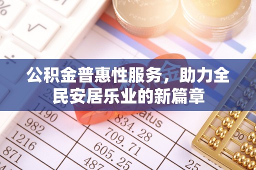 文昌公积金普惠性服务，助力全民安居乐业的新篇章