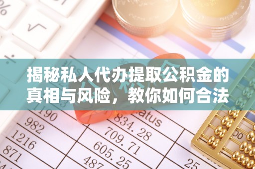 文昌揭秘私人代办提取公积金的真相与风险，教你如何合法合规操作