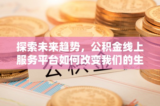 文昌探索未来趋势，公积金线上服务平台如何改变我们的生活