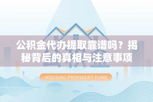 文昌公积金代办提取靠谱吗？揭秘背后的真相与注意事项