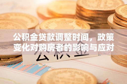 文昌公积金贷款调整时间，政策变化对购房者的影响与应对策略