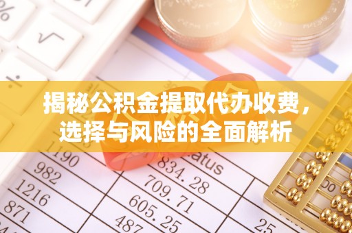 文昌揭秘公积金提取代办收费，选择与风险的全面解析