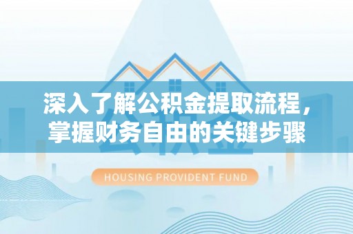 文昌深入了解公积金提取流程，掌握财务自由的关键步骤
