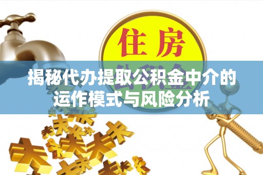 文昌揭秘代办提取公积金中介的运作模式与风险分析