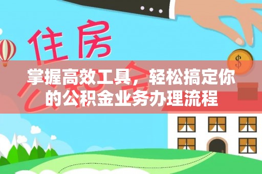 文昌掌握高效工具，轻松搞定你的公积金业务办理流程