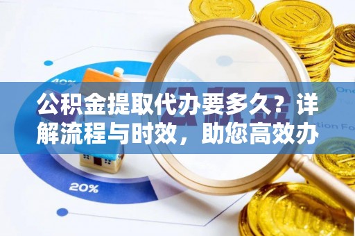 文昌公积金提取代办要多久？详解流程与时效，助您高效办理