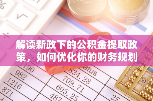 文昌解读新政下的公积金提取政策，如何优化你的财务规划