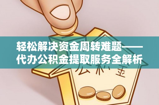 文昌轻松解决资金周转难题——代办公积金提取服务全解析