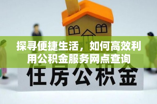 文昌探寻便捷生活，如何高效利用公积金服务网点查询
