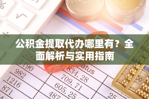 文昌公积金提取代办哪里有？全面解析与实用指南