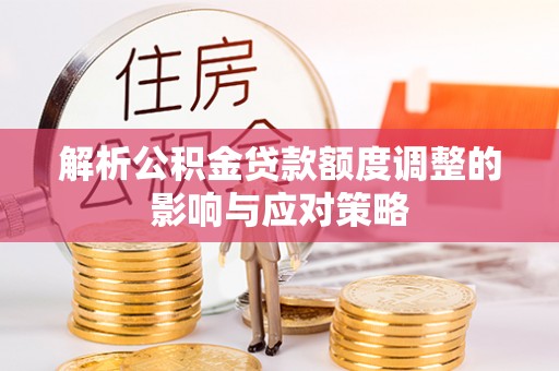 文昌解析公积金贷款额度调整的影响与应对策略