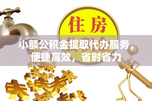 文昌小额公积金提取代办服务，便捷高效，省时省力
