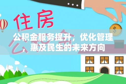 文昌公积金服务提升，优化管理，惠及民生的未来方向
