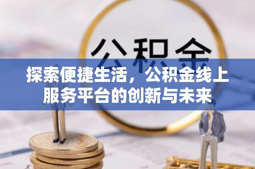 文昌探索便捷生活，公积金线上服务平台的创新与未来