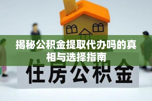 文昌揭秘公积金提取代办吗的真相与选择指南