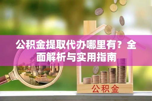 文昌公积金提取代办哪里有？全面解析与实用指南