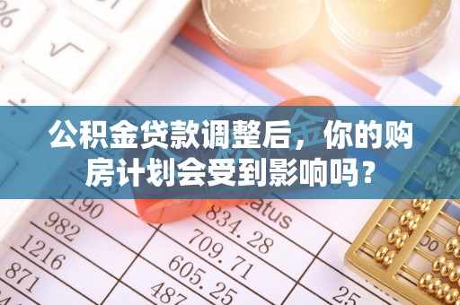文昌公积金贷款调整后，你的购房计划会受到影响吗？