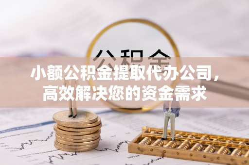 文昌小额公积金提取代办公司，高效解决您的资金需求
