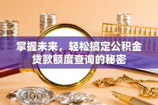 文昌掌握未来，轻松搞定公积金贷款额度查询的秘密