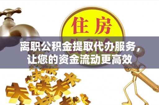 文昌离职公积金提取代办服务，让您的资金流动更高效