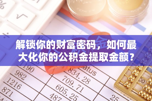 文昌解锁你的财富密码，如何最大化你的公积金提取金额？