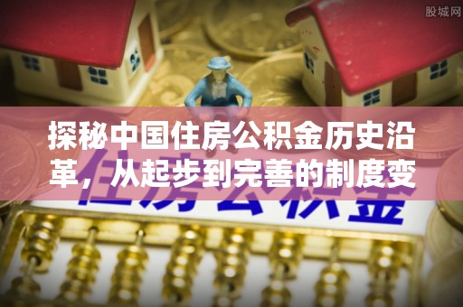 文昌探秘中国住房公积金历史沿革，从起步到完善的制度变迁