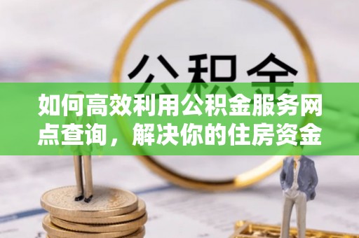 文昌如何高效利用公积金服务网点查询，解决你的住房资金难题