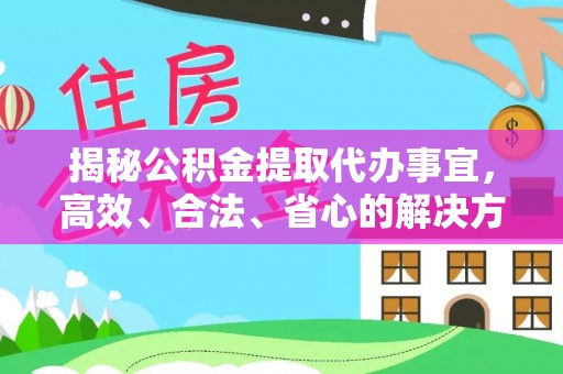文昌揭秘公积金提取代办事宜，高效、合法、省心的解决方案