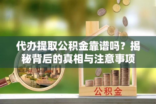 文昌代办提取公积金靠谱吗？揭秘背后的真相与注意事项