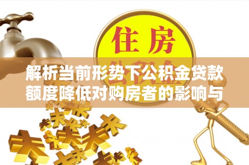 文昌解析当前形势下公积金贷款额度降低对购房者的影响与应对策略