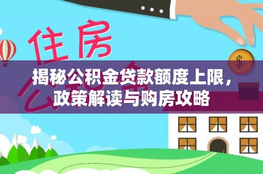 文昌揭秘公积金贷款额度上限，政策解读与购房攻略